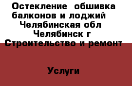 Остекление, обшивка балконов и лоджий. - Челябинская обл., Челябинск г. Строительство и ремонт » Услуги   . Челябинская обл.